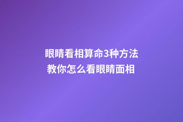 眼睛看相算命3种方法 教你怎么看眼睛面相